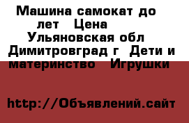 Машина самокат до 4 лет › Цена ­ 500 - Ульяновская обл., Димитровград г. Дети и материнство » Игрушки   